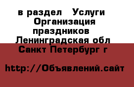  в раздел : Услуги » Организация праздников . Ленинградская обл.,Санкт-Петербург г.